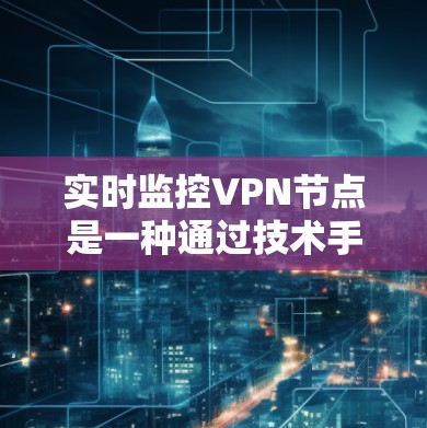 实时监控VPN节点是一种通过技术手段监控和管理VPN网络活动的方法,旨在确保网络的安全性、隐私和用户体验。以下是对实时监控VPN节点的详细分析 实时监控VPN节点是一种通过技术手段监控和管理VPN网络活动的方法,旨在确保网络的安全性、隐私和用户体验。以下是对实时监控VPN节点的详细分析