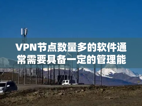 VPN节点数量多的软件通常需要具备一定的管理能力和工具支持。以下是一些功能强、支持多节点的VPN管理软件 VPN节点数量多的软件通常需要具备一定的管理能力和工具支持。以下是一些功能强、支持多节点的VPN管理软件