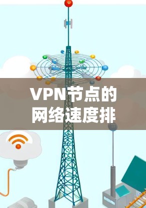 VPN节点的网络速度排名因地区、地理位置、用户数量、服务器负载、加密技术等多种因素而有所不同。以下是一些关键点,帮助您评估VPN节点的速度 VPN节点的网络速度排名因地区、地理位置、用户数量、服务器负载、加密技术等多种因素而有所不同。以下是一些关键点,帮助您评估VPN节点的速度