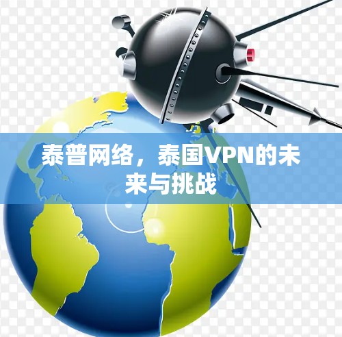 泰普网络,泰国VPN的未来与挑战 泰普网络,泰国VPN的未来与挑战