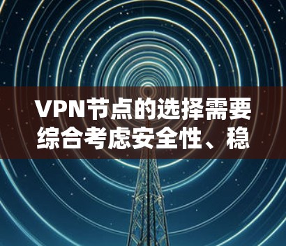 VPN节点的选择需要综合考虑安全性、稳定性、覆盖范围以及用户体验等因素。以下是一些在226年推荐的可靠的VPN节点,涵盖了多个领域,适合不同需求的用户 VPN节点的选择需要综合考虑安全性、稳定性、覆盖范围以及用户体验等因素。以下是一些在226年推荐的可靠的VPN节点,涵盖了多个领域,适合不同需求的用户