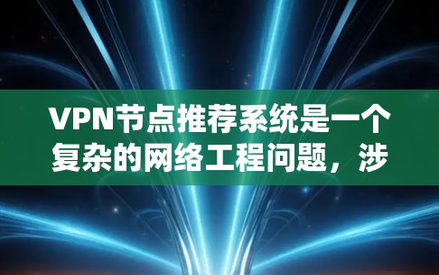 VPN节点推荐系统是一个复杂的网络工程问题,涉及技术、安全性和用户体验等多个方面。以下是一些基本的步骤和建议,帮助你更好地推荐和优化VPN节点 VPN节点推荐系统是一个复杂的网络工程问题,涉及技术、安全性和用户体验等多个方面。以下是一些基本的步骤和建议,帮助你更好地推荐和优化VPN节点