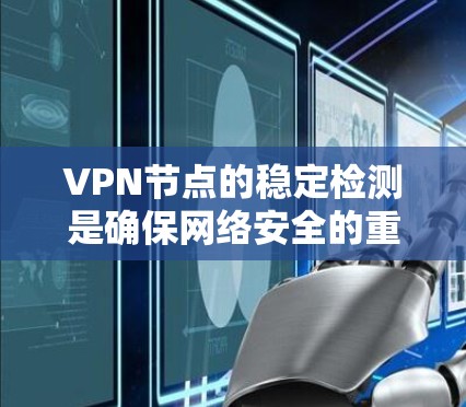 VPN节点的稳定检测是确保网络安全的重要步骤。以下是一个详细的步骤指南,帮助你有效进行VPN节点的稳定检测 VPN节点的稳定检测是确保网络安全的重要步骤。以下是一个详细的步骤指南,帮助你有效进行VPN节点的稳定检测