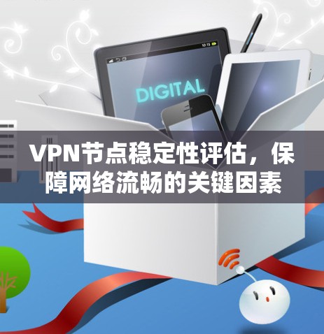 VPN节点稳定性评估，保障网络流畅的关键因素