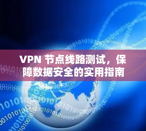 VPN 节点线路测试,保障数据安全的实用指南 VPN 节点线路测试,保障数据安全的实用指南