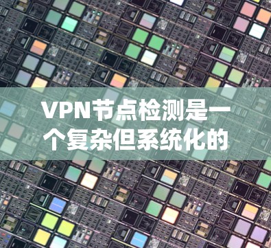 VPN节点检测是一个复杂但系统化的过程，涉及加密、防火墙配置、流量监控等多方面。以下是对VPN节点检测的详细步骤指南