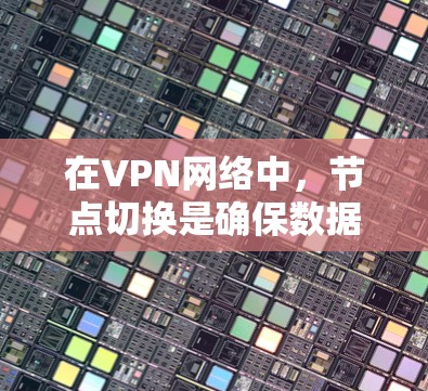 在VPN网络中,节点切换是确保数据传输稳定和安全的重要操作。以下是处理VPN节点切换问题的步骤和建议 在VPN网络中,节点切换是确保数据传输稳定和安全的重要操作。以下是处理VPN节点切换问题的步骤和建议