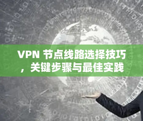 VPN 节点线路选择技巧，关键步骤与最佳实践
