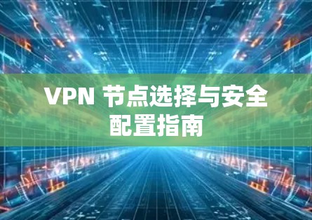 VPN 节点选择与安全配置指南