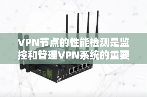 VPN节点的性能检测是监控和管理VPN系统的重要环节。以下是VPN节点性能检测的相关步骤和方法 VPN节点的性能检测是监控和管理VPN系统的重要环节。以下是VPN节点性能检测的相关步骤和方法