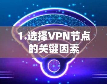 1.选择VPN节点的关键因素 1.选择VPN节点的关键因素
