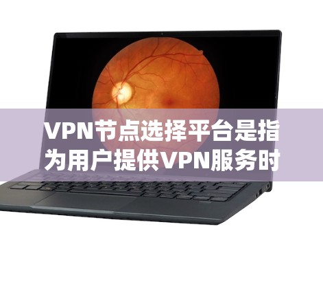 VPN节点选择平台是指为用户提供VPN服务时使用的工具和系统，帮助他们选择、配置和管理VPN节点，确保网络的安全性和高效性。以下是详细的步骤和建议
