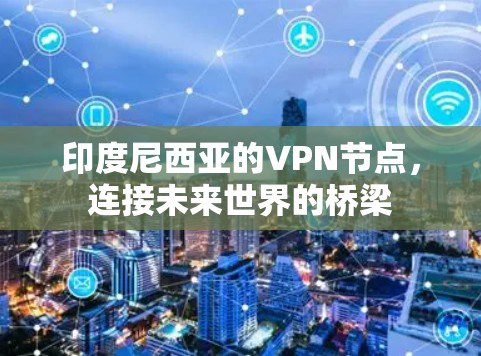 印度尼西亚的VPN节点,连接未来世界的桥梁 印度尼西亚的VPN节点,连接未来世界的桥梁