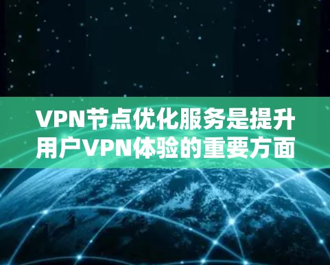 VPN节点优化服务是提升用户VPN体验的重要方面,以下是优化VPN节点的关键步骤 VPN节点优化服务是提升用户VPN体验的重要方面,以下是优化VPN节点的关键步骤
