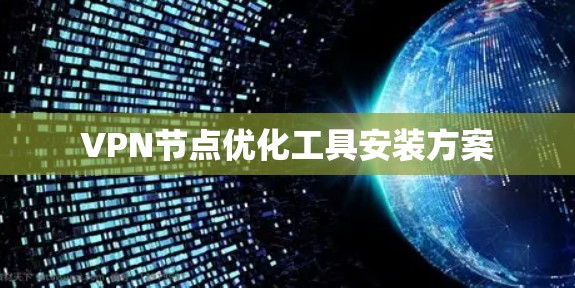 VPN节点优化工具安装方案 VPN节点优化工具安装方案