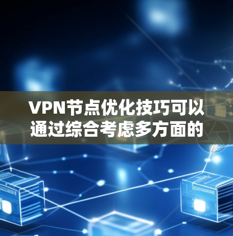 VPN节点优化技巧可以通过综合考虑多方面的因素来实现,以下是一些优化方法的总结 VPN节点优化技巧可以通过综合考虑多方面的因素来实现,以下是一些优化方法的总结