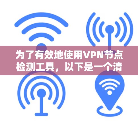 为了有效地使用VPN节点检测工具,以下是一个清晰的步骤指南 为了有效地使用VPN节点检测工具,以下是一个清晰的步骤指南