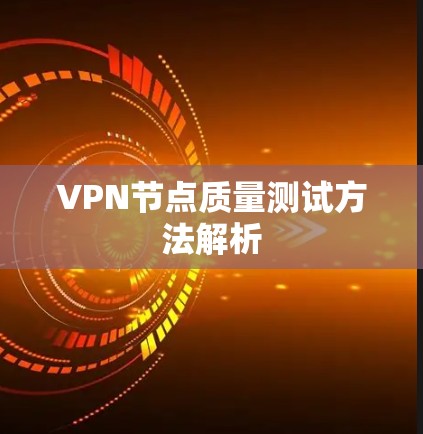 VPN节点质量测试方法解析 VPN节点质量测试方法解析