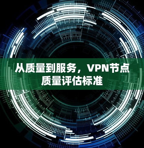 从质量到服务,VPN节点质量评估标准 从质量到服务,VPN节点质量评估标准