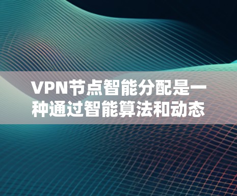 VPN节点智能分配是一种通过智能算法和动态调整来优化网络资源分配的技术,旨在提高网络效率和安全性。以下是对该技术的详细总结 VPN节点智能分配是一种通过智能算法和动态调整来优化网络资源分配的技术,旨在提高网络效率和安全性。以下是对该技术的详细总结
