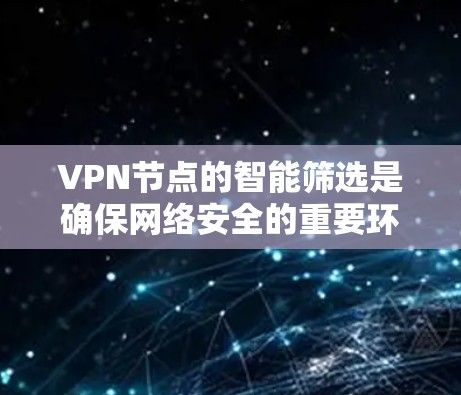 VPN节点的智能筛选是确保网络安全的重要环节。以下是一些有效的方法和步骤,帮助监控节点识别和处理潜在攻击 VPN节点的智能筛选是确保网络安全的重要环节。以下是一些有效的方法和步骤,帮助监控节点识别和处理潜在攻击