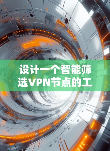 设计一个智能筛选VPN节点的工具,可以分为以下几个步骤 设计一个智能筛选VPN节点的工具,可以分为以下几个步骤