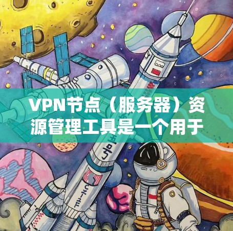 VPN节点（服务器）资源管理工具是一个用于监控和管理VPN服务器资源的系统，确保服务器高效处理流量和存储，并防范入侵和攻击。以下是该工具的主要功能和步骤