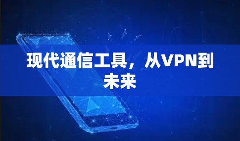 现代通信工具,从VPN到未来 现代通信工具,从VPN到未来