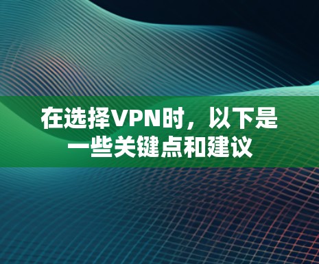 在选择VPN时,以下是一些关键点和建议 在选择VPN时,以下是一些关键点和建议