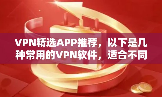 VPN精选APP推荐,以下是几种常用的VPN软件,适合不同需求的用户 VPN精选APP推荐,以下是几种常用的VPN软件,适合不同需求的用户