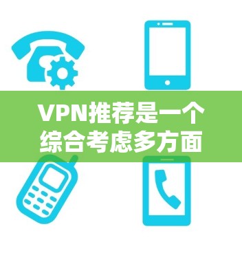 VPN推荐是一个综合考虑多方面因素的复杂过程,以下是一些综合性的分析和推荐,帮助您更好地选择VPN VPN推荐是一个综合考虑多方面因素的复杂过程,以下是一些综合性的分析和推荐,帮助您更好地选择VPN