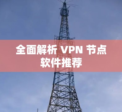 全面解析 VPN 节点软件推荐 全面解析 VPN 节点软件推荐