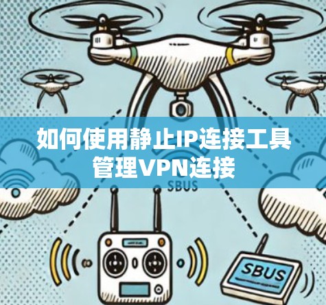 如何使用静止IP连接工具管理VPN连接