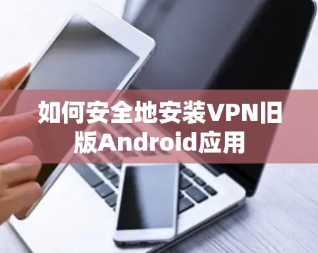 如何安全地安装VPN旧版Android应用