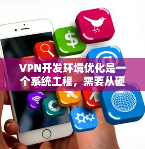 VPN开发环境优化是一个系统工程，需要从硬件、软件、配置等多个方面入手，以确保VPN的稳定性和性能。以下是一些优化VPN开发环境的步骤和建议