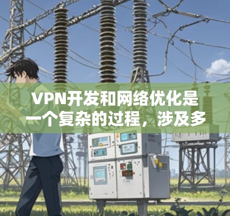VPN开发和网络优化是一个复杂的过程，涉及多个技术细节和步骤。以下是一些关键的网络优化步骤和考虑因素，帮助你更好地优化VPN网络