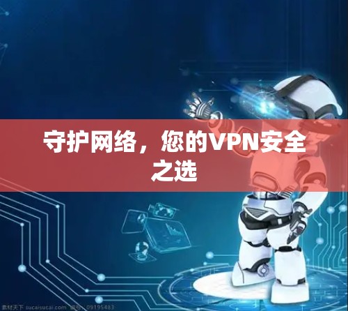 守护网络,您的VPN安全之选 守护网络,您的VPN安全之选