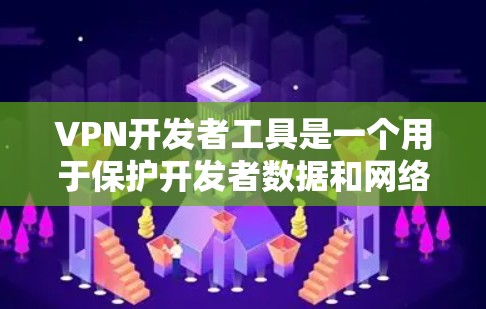 VPN开发者工具是一个用于保护开发者数据和网络安全的工具，通常需要通过网络协议进行加密传输，以确保数据在传输过程中不会被窃取或被恶意利用。以下是几种常用的VPN开发者工具