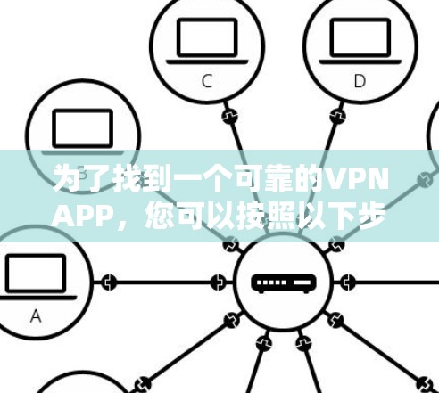 为了找到一个可靠的VPNAPP，您可以按照以下步骤进行选择和评估