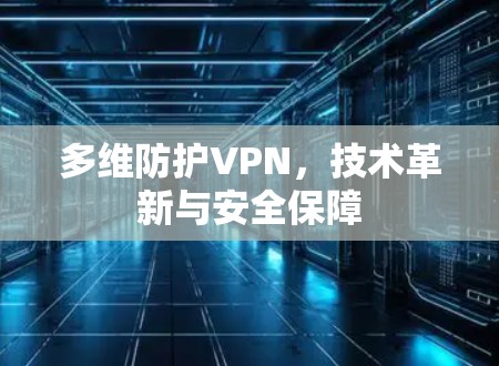 多维防护VPN，技术革新与安全保障