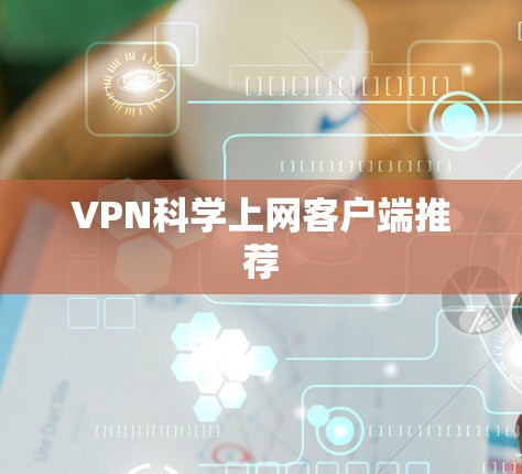 VPN科学上网客户端推荐 VPN科学上网客户端推荐