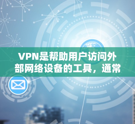 VPN是帮助用户访问外部网络设备的工具，通常通过使用加密的连接方式实现。以下是通过VPN连接的具体步骤