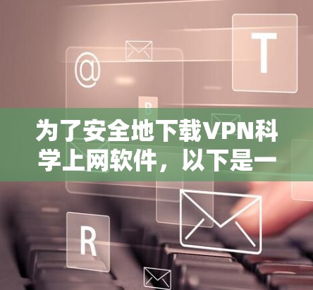 为了安全地下载VPN科学上网软件，以下是一个分步指南