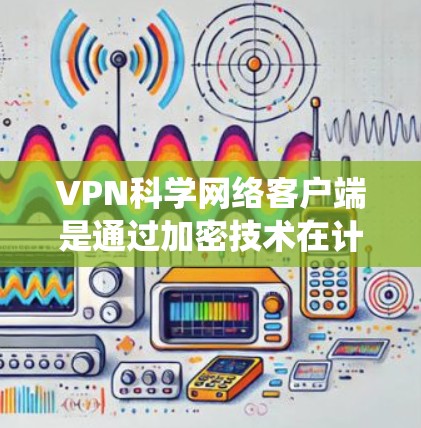 VPN科学网络客户端是通过加密技术在计算机上实现VPN功能的系统。以下是如何构建这样的客户端 VPN科学网络客户端是通过加密技术在计算机上实现VPN功能的系统。以下是如何构建这样的客户端
