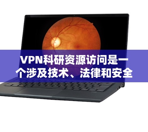 VPN科研资源访问是一个涉及技术、法律和安全的问题,需要综合考虑多个方面。以下是详细的解答 VPN科研资源访问是一个涉及技术、法律和安全的问题,需要综合考虑多个方面。以下是详细的解答