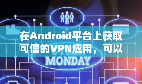在Android平台上获取可信的VPN应用，可以按照以下步骤进行