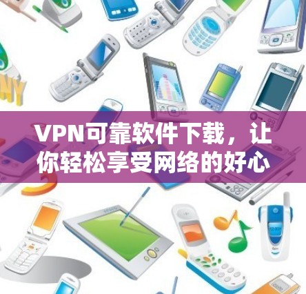 VPN可靠软件下载，让你轻松享受网络的好心情