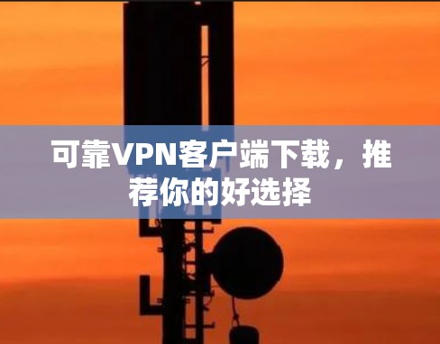 可靠VPN客户端下载，推荐你的好选择