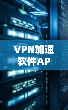 VPN加速软件APP，助力高效数据传输与网络连接