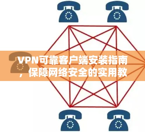 VPN可靠客户端安装指南,保障网络安全的实用教程 VPN可靠客户端安装指南,保障网络安全的实用教程